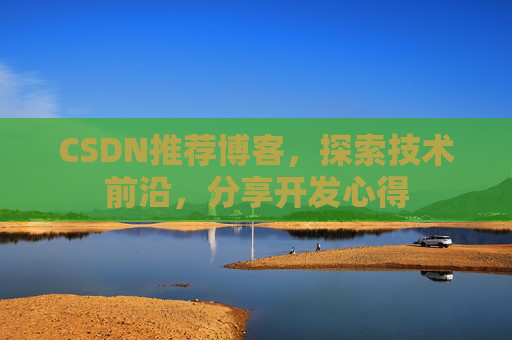 CSDN推荐博客，探索技术前沿，分享开发心得